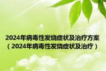 2024年病毒性发烧症状及治疗方案（2024年病毒性发烧症状及治疗）