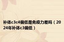 补体c3c4偏低是免疫力差吗（2024年补体c3偏低）