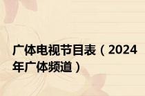 广体电视节目表（2024年广体频道）