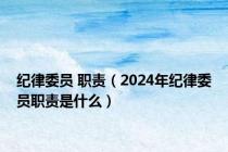 纪律委员 职责（2024年纪律委员职责是什么）