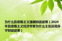 为什么凯恩斯主义强调财政政策（2024年凯恩斯主义经济学家为什么主张运用赤字财政政策）