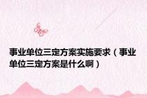 事业单位三定方案实施要求（事业单位三定方案是什么啊）