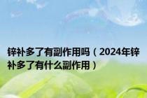 锌补多了有副作用吗（2024年锌补多了有什么副作用）