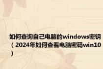 如何查询自己电脑的windows密钥（2024年如何查看电脑密码win10）