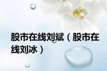股市在线刘斌（股市在线刘冰）