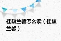 桂馥兰馨怎么读（桂馥兰馨）