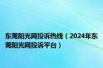 东莞阳光网投诉热线（2024年东莞阳光网投诉平台）