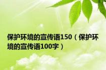 保护环境的宣传语150（保护环境的宣传语100字）