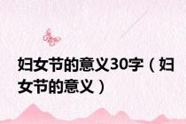 妇女节的意义30字（妇女节的意义）