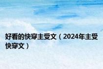 好看的快穿主受文（2024年主受快穿文）