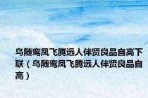 鸟随鸾凤飞腾远人伴贤良品自高下联（鸟随鸾凤飞腾远人伴贤良品自高）
