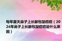 每年夏天鼻子上长脓包型痘痘（2024年鼻子上长脓包型痘痘是什么原因）