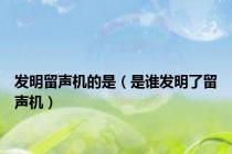 发明留声机的是（是谁发明了留声机）