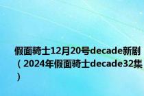 假面骑士12月20号decade新剧（2024年假面骑士decade32集）