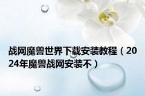 战网魔兽世界下载安装教程（2024年魔兽战网安装不）