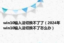 win10输入法切换不了了（2024年win10输入法切换不了怎么办）