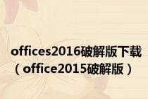 offices2016破解版下载（office2015破解版）