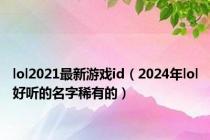 lol2021最新游戏id（2024年lol好听的名字稀有的）