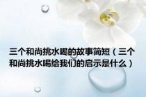 三个和尚挑水喝的故事简短（三个和尚挑水喝给我们的启示是什么）
