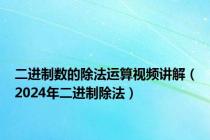 二进制数的除法运算视频讲解（2024年二进制除法）