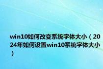 win10如何改变系统字体大小（2024年如何设置win10系统字体大小）