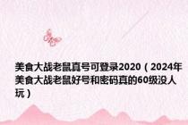 美食大战老鼠真号可登录2020（2024年美食大战老鼠好号和密码真的60级没人玩）