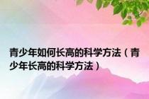 青少年如何长高的科学方法（青少年长高的科学方法）