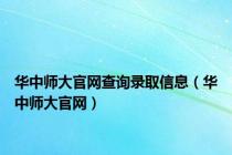 华中师大官网查询录取信息（华中师大官网）