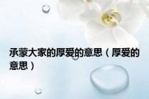 承蒙大家的厚爱的意思（厚爱的意思）