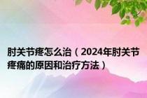 肘关节疼怎么治（2024年肘关节疼痛的原因和治疗方法）