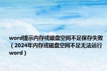 word提示内存或磁盘空间不足保存失败（2024年内存或磁盘空间不足无法运行word）