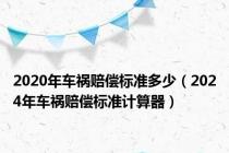 2020年车祸赔偿标准多少（2024年车祸赔偿标准计算器）