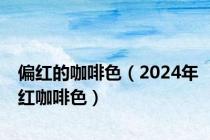 偏红的咖啡色（2024年红咖啡色）