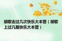 胡歌去过几次快乐大本营（胡歌上过几期快乐大本营）