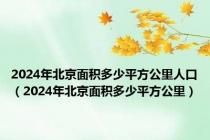 2024年北京面积多少平方公里人口（2024年北京面积多少平方公里）