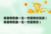 基督教歌曲一生一世爱着你简谱（基督教歌曲一生一世爱着你）