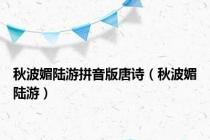 秋波媚陆游拼音版唐诗（秋波媚陆游）