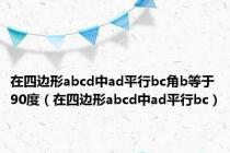 在四边形abcd中ad平行bc角b等于90度（在四边形abcd中ad平行bc）