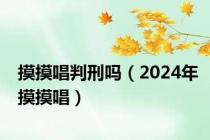 摸摸唱判刑吗（2024年摸摸唱）