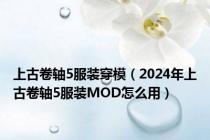 上古卷轴5服装穿模（2024年上古卷轴5服装MOD怎么用）