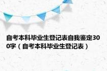 自考本科毕业生登记表自我鉴定300字（自考本科毕业生登记表）