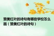 赞美红叶的诗句有哪些学校怎么画（赞美红叶的诗句）