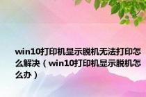 win10打印机显示脱机无法打印怎么解决（win10打印机显示脱机怎么办）