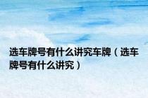 选车牌号有什么讲究车牌（选车牌号有什么讲究）
