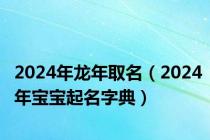 2024年龙年取名（2024年宝宝起名字典）