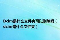 Dcim是什么文件夹可以删除吗（dcim是什么文件夹）