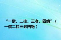 “一僧、二挂、三老、四绝”（一僧二挂三老四绝）