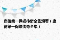 康德第一保镖传奇全集观看（康德第一保镖传奇全集）