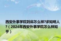 西安外事学院到底怎么样?求知明人?（2024年西安外事学院怎么样知乎）