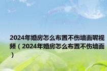 2024年婚房怎么布置不伤墙面呢视频（2024年婚房怎么布置不伤墙面）